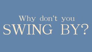 「Why don’t you SWING BY?」