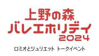 4/28(日)｜上野の森バレエホリデイ2024-ロミオとジュリエット トークイベント